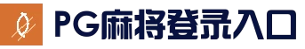 PG麻将登录入口 - 热门游戏入口